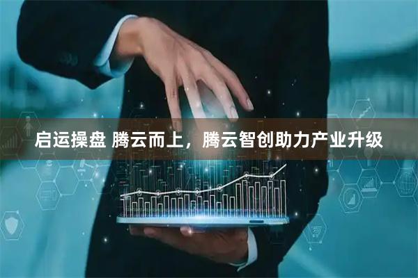 启运操盘 腾云而上，腾云智创助力产业升级