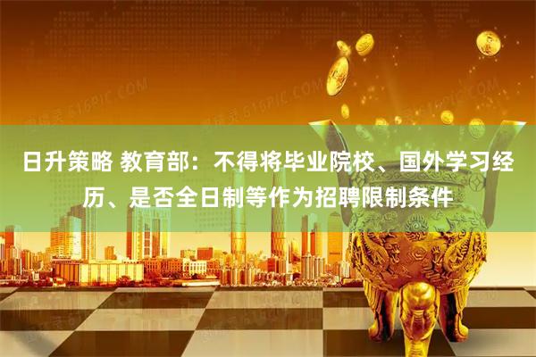 日升策略 教育部：不得将毕业院校、国外学习经历、是否全日制等作为招聘限制条件