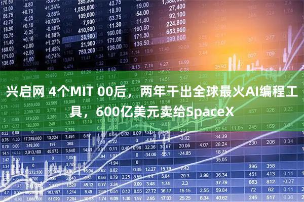 兴启网 4个MIT 00后，两年干出全球最火AI编程工具，600亿美元卖给SpaceX