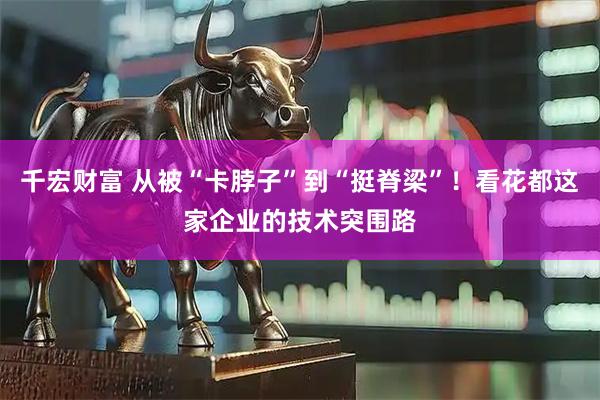 千宏财富 从被“卡脖子”到“挺脊梁”！看花都这家企业的技术突围路